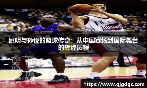 姚明与孙悦的篮球传奇：从中国赛场到国际舞台的辉煌历程