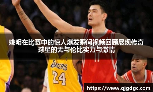 姚明在比赛中的惊人爆发瞬间视频回顾展现传奇球星的无与伦比实力与激情