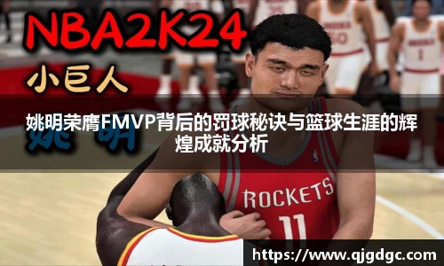 姚明荣膺FMVP背后的罚球秘诀与篮球生涯的辉煌成就分析