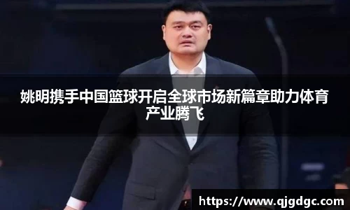姚明携手中国篮球开启全球市场新篇章助力体育产业腾飞