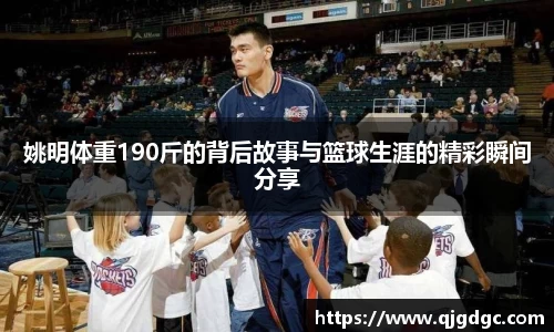姚明体重190斤的背后故事与篮球生涯的精彩瞬间分享