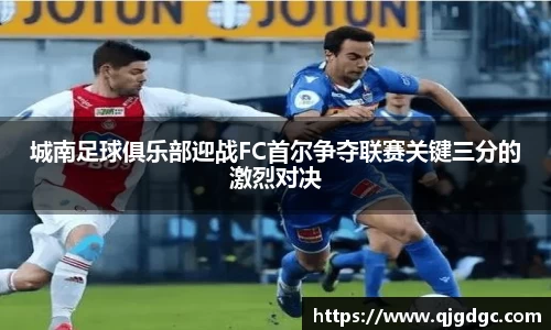 城南足球俱乐部迎战FC首尔争夺联赛关键三分的激烈对决