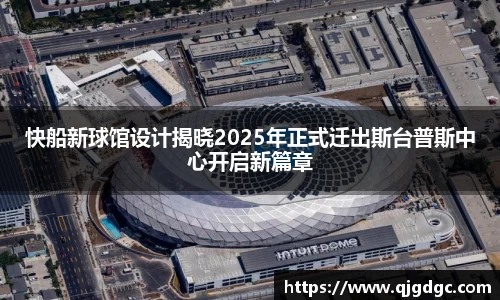 快船新球馆设计揭晓2025年正式迁出斯台普斯中心开启新篇章
