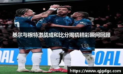 基尔与根特激战成和比分揭晓精彩瞬间回顾