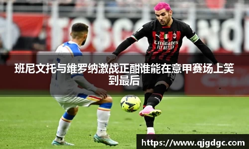 班尼文托与维罗纳激战正酣谁能在意甲赛场上笑到最后