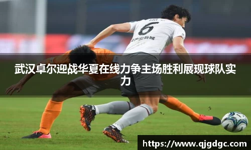 武汉卓尔迎战华夏在线力争主场胜利展现球队实力