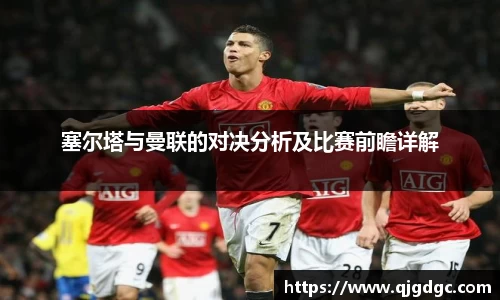 塞尔塔与曼联的对决分析及比赛前瞻详解