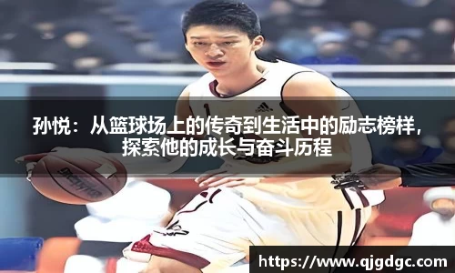 孙悦：从篮球场上的传奇到生活中的励志榜样，探索他的成长与奋斗历程